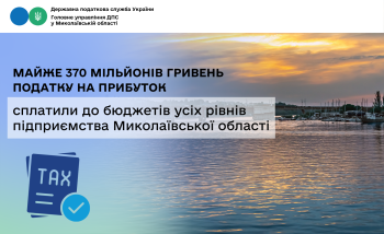 Підприємства Миколаївської області сплатили до бюджетів усіх рівнів майже 370 мільйонів гривень податку на прибуток