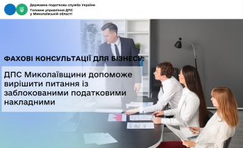 Фахові консультації для бізнесу: ДПС Миколаївщини допоможе вирішити питання із заблокованими податковими накладними 